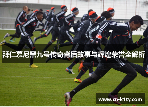 拜仁慕尼黑九号传奇背后故事与辉煌荣誉全解析