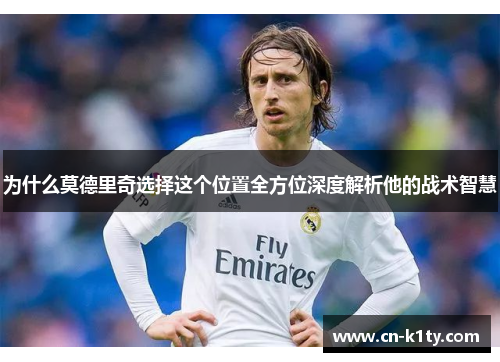 为什么莫德里奇选择这个位置全方位深度解析他的战术智慧