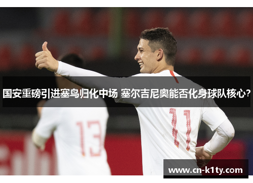 国安重磅引进塞鸟归化中场 塞尔吉尼奥能否化身球队核心？