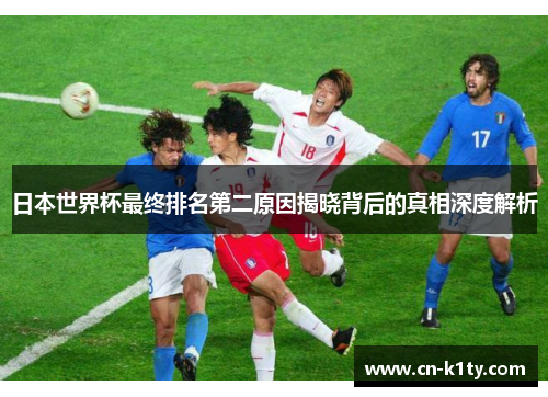 日本世界杯最终排名第二原因揭晓背后的真相深度解析