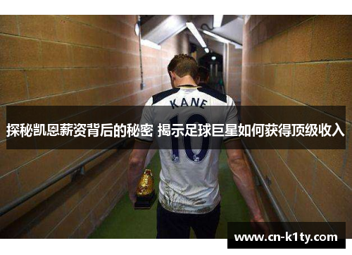探秘凯恩薪资背后的秘密 揭示足球巨星如何获得顶级收入