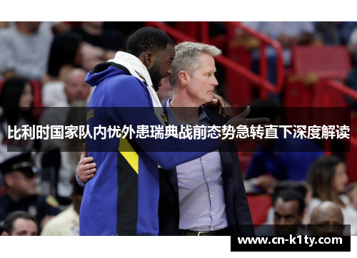 比利时国家队内忧外患瑞典战前态势急转直下深度解读