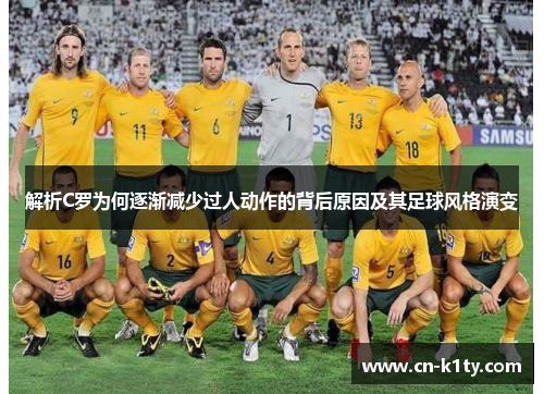 解析C罗为何逐渐减少过人动作的背后原因及其足球风格演变