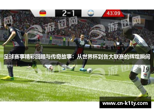 足球赛事精彩回顾与传奇故事：从世界杯到各大联赛的辉煌瞬间