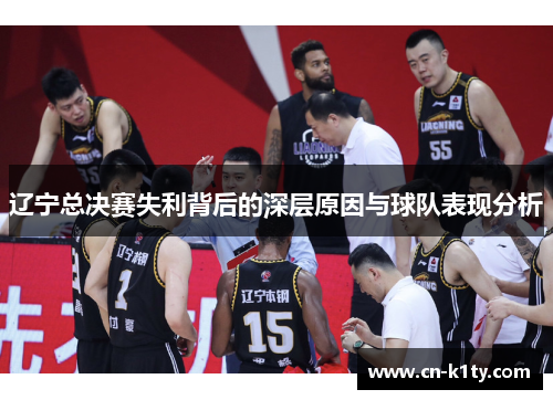辽宁总决赛失利背后的深层原因与球队表现分析