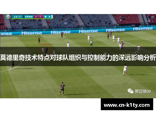 莫德里奇技术特点对球队组织与控制能力的深远影响分析